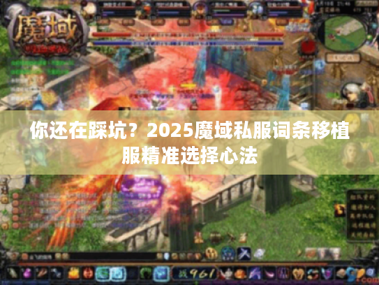 你还在踩坑？2025魔域私服词条移植服精准选择心法