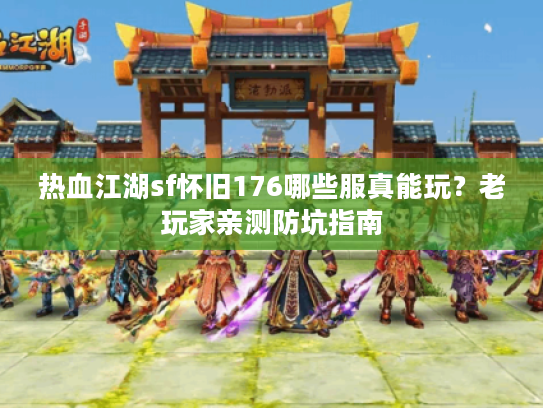 热血江湖sf怀旧176哪些服真能玩？老玩家亲测防坑指南