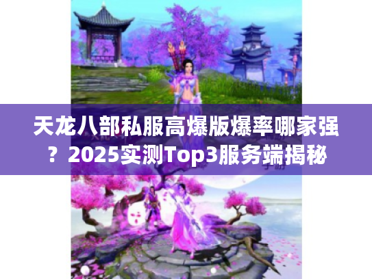天龙八部私服高爆版爆率哪家强？2025实测Top3服务端揭秘