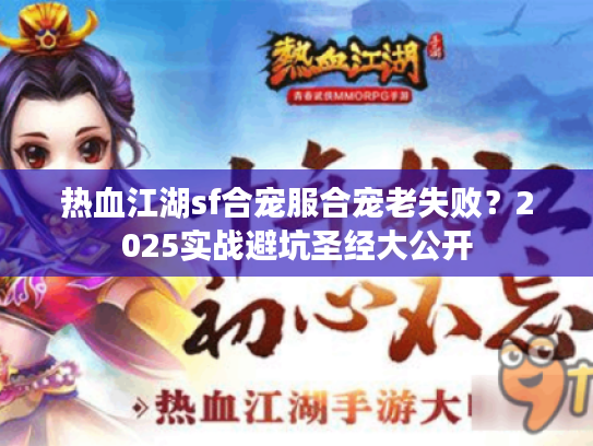 热血江湖sf合宠服合宠老失败？2025实战避坑圣经大公开