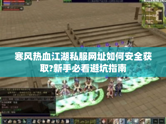 寒风热血江湖私服网址如何安全获取?新手必看避坑指南