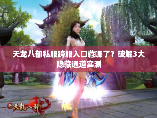 天龙八部私服跨服入口藏哪了？破解3大隐藏通道实测