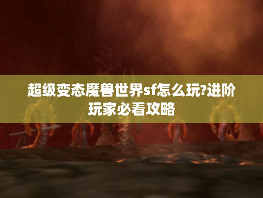 超级变态魔兽世界sf怎么玩?进阶玩家必看攻略