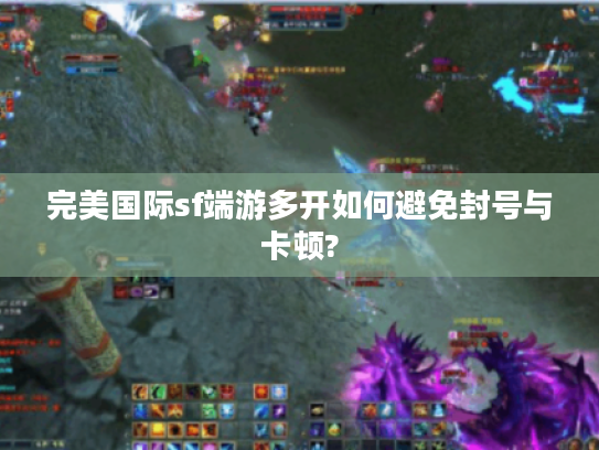 完美国际sf端游多开如何避免封号与卡顿?