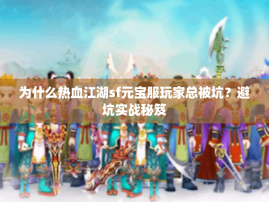 为什么热血江湖sf元宝服玩家总被坑？避坑实战秘笈