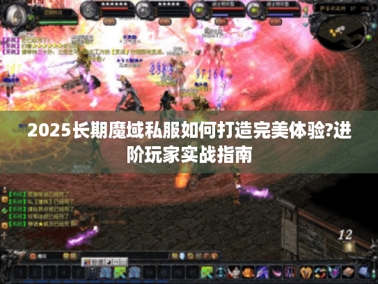 2025长期魔域私服如何打造完美体验?进阶玩家实战指南