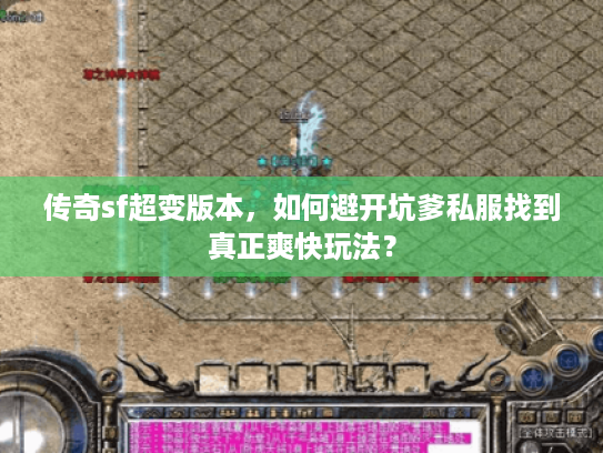 传奇sf超变版本，如何避开坑爹私服找到真正爽快玩法？
