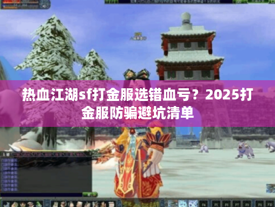 热血江湖sf打金服选错血亏？2025打金服防骗避坑清单