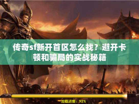 传奇sf新开首区怎么找？避开卡顿和骗局的实战秘籍