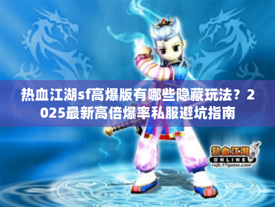 热血江湖sf高爆版有哪些隐藏玩法？2025最新高倍爆率私服避坑指南