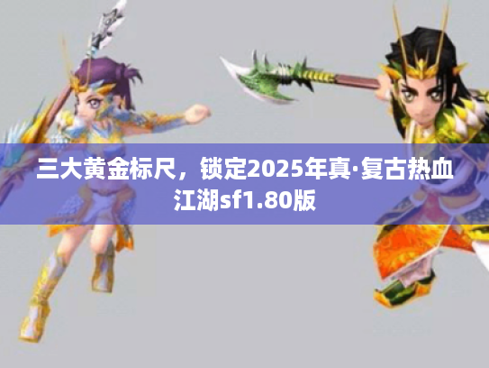 三大黄金标尺，锁定2025年真·复古热血江湖sf1.80版