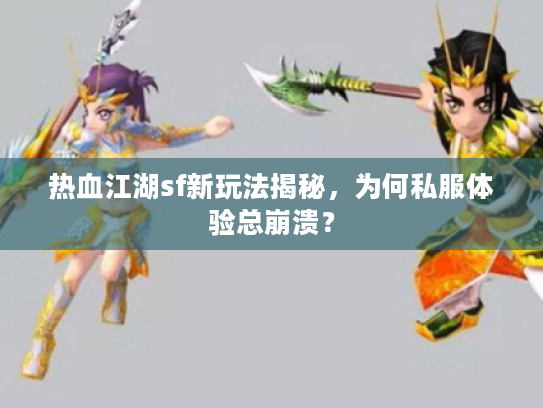 热血江湖sf新玩法揭秘，为何私服体验总崩溃？