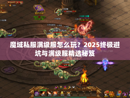魔域私服满级服怎么玩？2025终极避坑与满级服精选秘笈