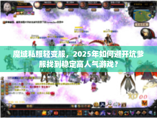 魔域私服轻变服，2025年如何避开坑爹服找到稳定高人气游戏？