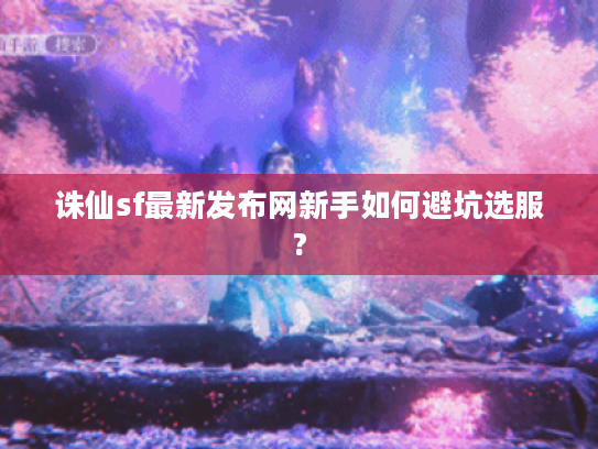 诛仙sf最新发布网新手如何避坑选服?