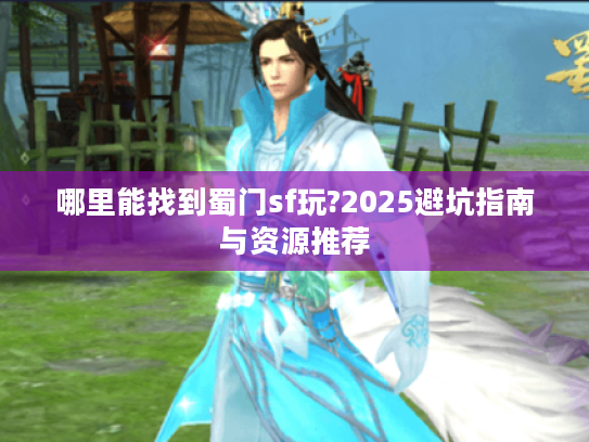哪里能找到蜀门sf玩?2025避坑指南与资源推荐