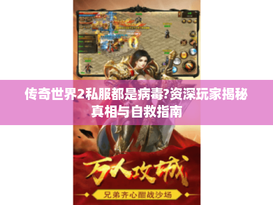 传奇世界2私服都是病毒?资深玩家揭秘真相与自救指南