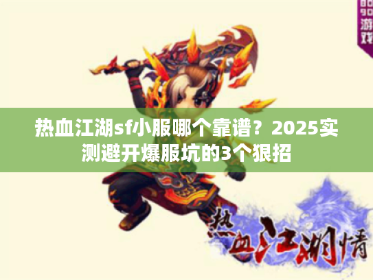 热血江湖sf小服哪个靠谱？2025实测避开爆服坑的3个狠招