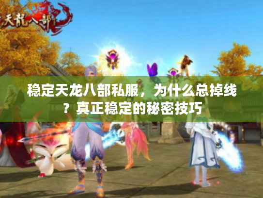 稳定天龙八部私服，为什么总掉线？真正稳定的秘密技巧