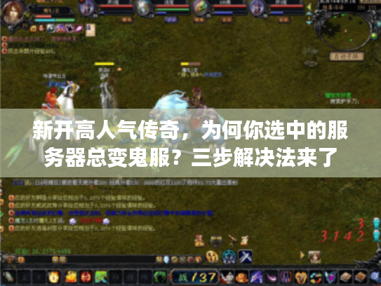 新开高人气传奇，为何你选中的服务器总变鬼服？三步解决法来了