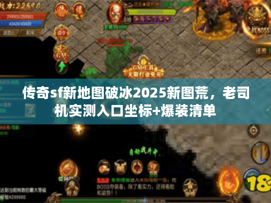传奇sf新地图破冰2025新图荒，老司机实测入口坐标+爆装清单