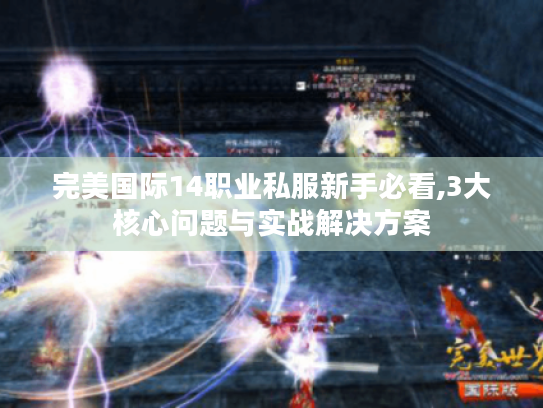 完美国际14职业私服新手必看,3大核心问题与实战解决方案