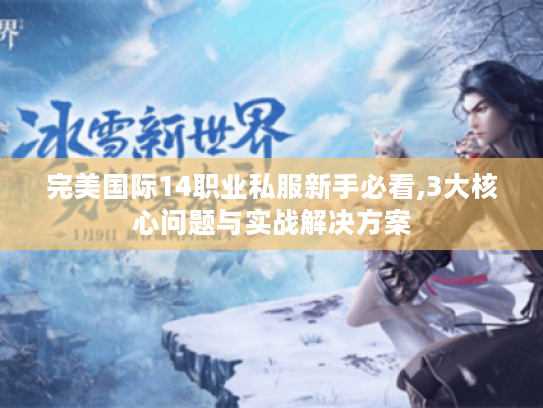 完美国际14职业私服新手必看,3大核心问题与实战解决方案