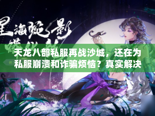 天龙八部私服再战沙城，还在为私服崩溃和诈骗烦恼？真实解决秘技