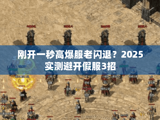 刚开一秒高爆服老闪退？2025实测避开假服3招