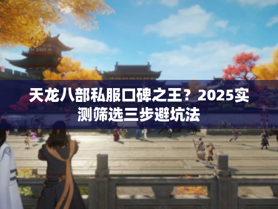 天龙八部私服口碑之王？2025实测筛选三步避坑法