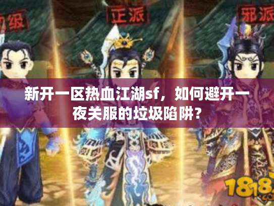 新开一区热血江湖sf，如何避开一夜关服的垃圾陷阱？