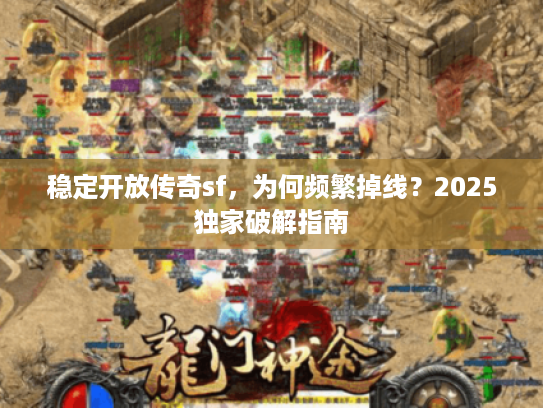 稳定开放传奇sf，为何频繁掉线？2025独家破解指南