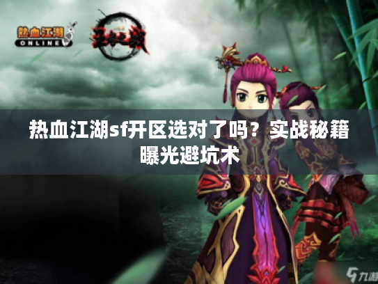 热血江湖sf开区选对了吗？实战秘籍曝光避坑术