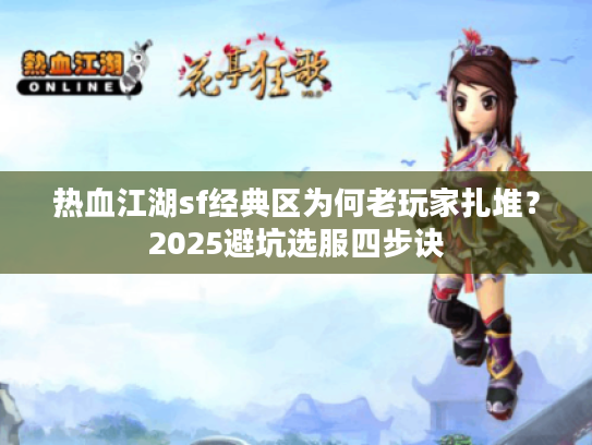 热血江湖sf经典区为何老玩家扎堆？2025避坑选服四步诀