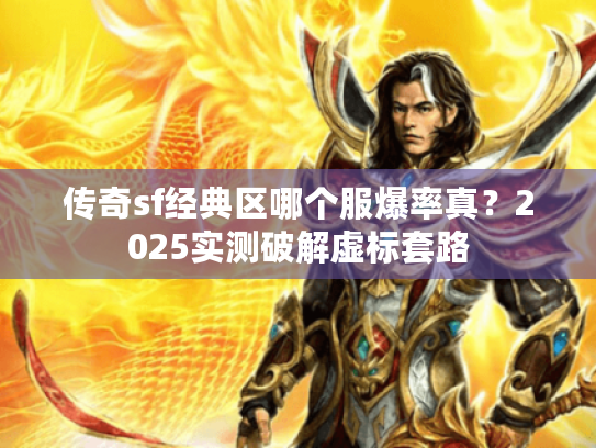 传奇sf经典区哪个服爆率真？2025实测破解虚标套路