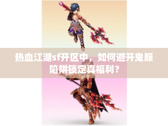 热血江湖sf开区中，如何避开鬼服陷阱锁定真福利？