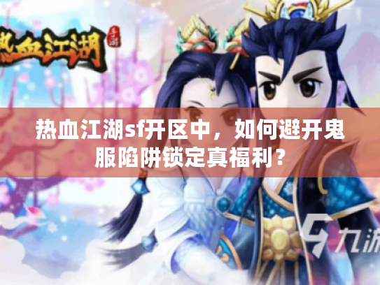 热血江湖sf开区中，如何避开鬼服陷阱锁定真福利？
