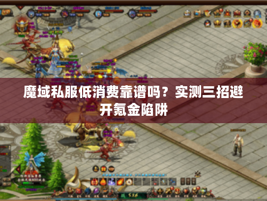 魔域私服低消费靠谱吗？实测三招避开氪金陷阱