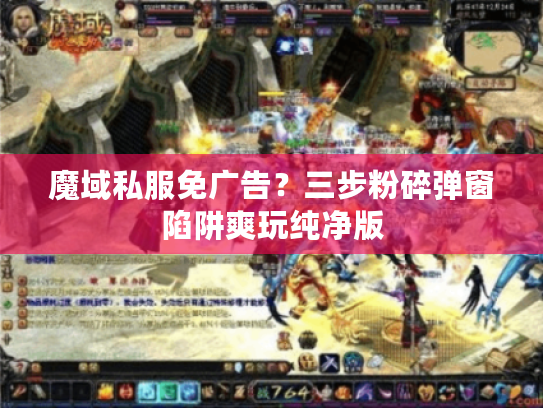 魔域私服免广告？三步粉碎弹窗陷阱爽玩纯净版