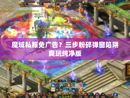 魔域私服免广告？三步粉碎弹窗陷阱爽玩纯净版