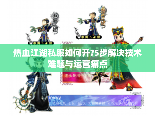 热血江湖私服如何开?5步解决技术难题与运营痛点