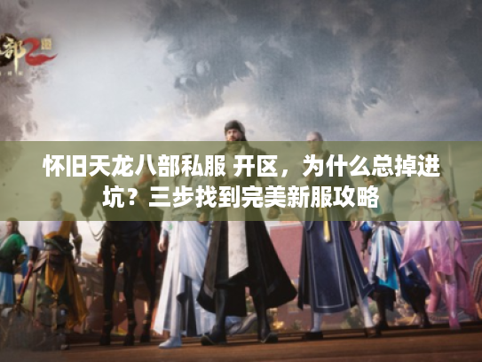怀旧天龙八部私服 开区，为什么总掉进坑？三步找到完美新服攻略