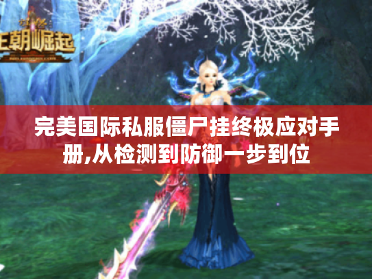 完美国际私服僵尸挂终极应对手册,从检测到防御一步到位