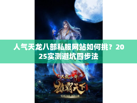 人气天龙八部私服网站如何挑？2025实测避坑四步法