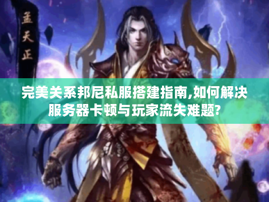 完美关系邦尼私服搭建指南,如何解决服务器卡顿与玩家流失难题?