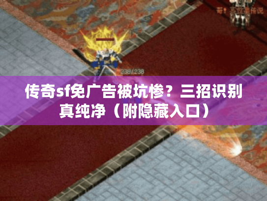 传奇sf免广告被坑惨？三招识别真纯净（附隐藏入口）
