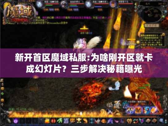 新开首区魔域私服:为啥刚开区就卡成幻灯片？三步解决秘籍曝光