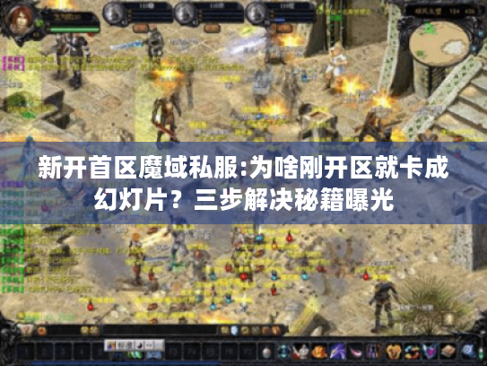 新开首区魔域私服:为啥刚开区就卡成幻灯片？三步解决秘籍曝光