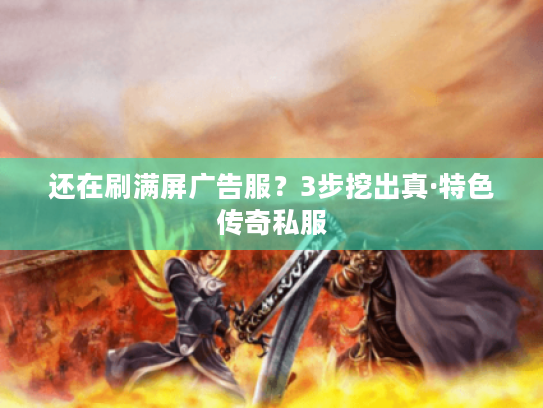 还在刷满屏广告服？3步挖出真·特色传奇私服