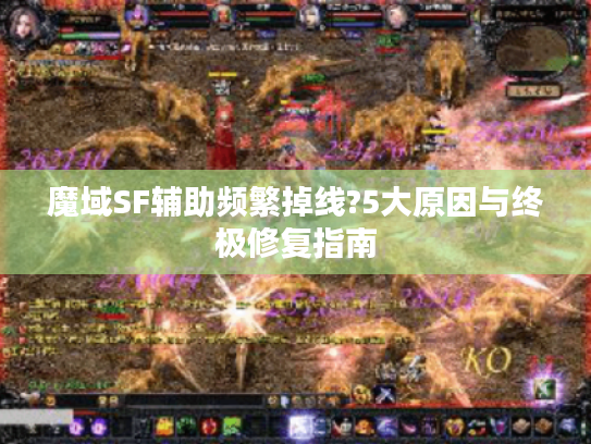 魔域SF辅助频繁掉线?5大原因与终极修复指南
